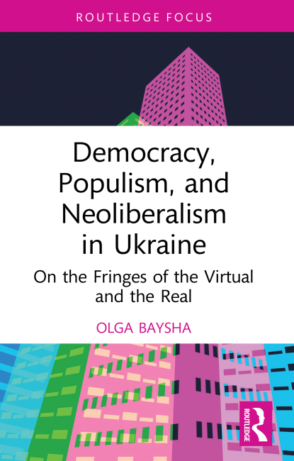 Democracy Populism and Neoliberalism in Ukraine on the fringes of the virtual and the real - Olga Baysha (Routledge) 2022